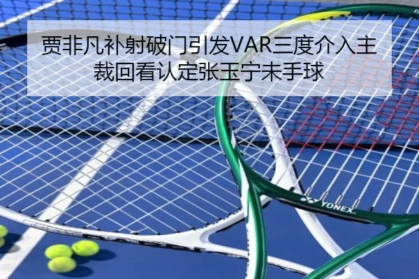 贾非凡补射破门引发VAR三度介入主裁回看认定张玉宁未手球