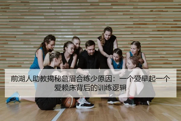 前湖人助教揭秘詹眉合练少原因：一个爱早起一个爱赖床背后的训练逻辑